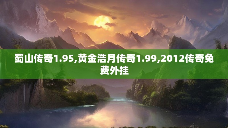 蜀山传奇1.95,黄金浩月传奇1.99,2012传奇免费外挂