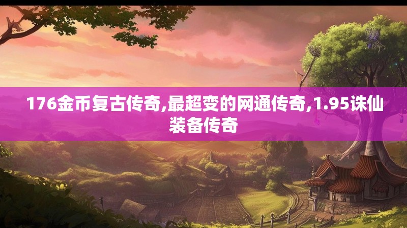 176金币复古传奇,最超变的网通传奇,1.95诛仙装备传奇