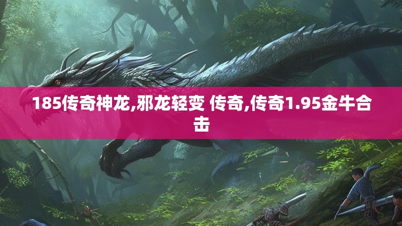 185传奇神龙,邪龙轻变 传奇,传奇1.95金牛合击