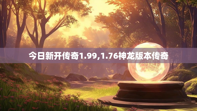 今日新开传奇1.99,1.76神龙版本传奇