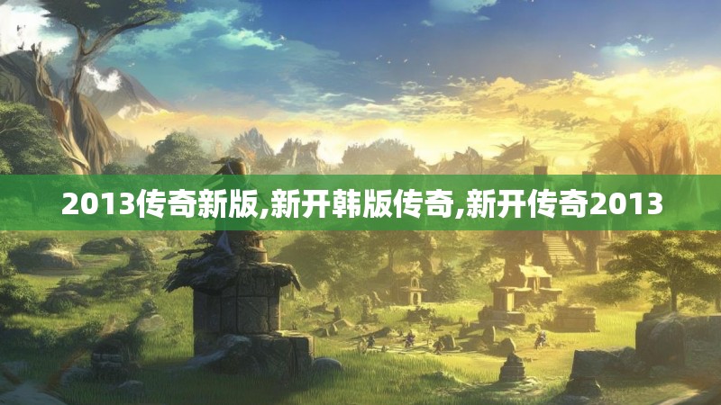2013传奇新版,新开韩版传奇,新开传奇2013