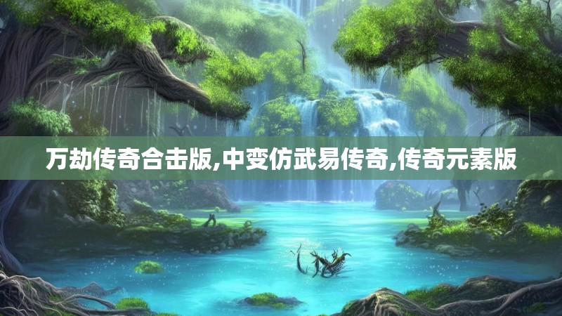 万劫传奇合击版,中变仿武易传奇,传奇元素版