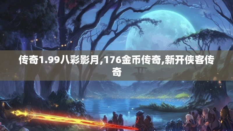 传奇1.99八彩影月,176金币传奇,新开侠客传奇