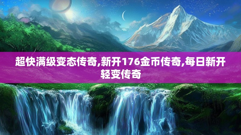 超快满级变态传奇,新开176金币传奇,每日新开轻变传奇