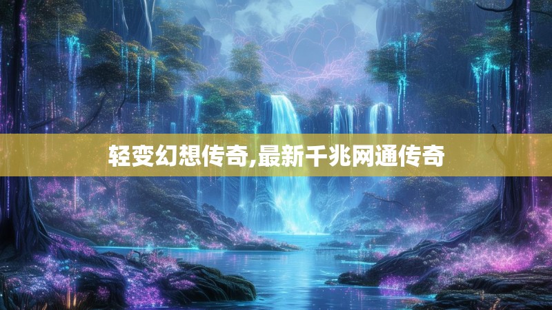 轻变幻想传奇,最新千兆网通传奇