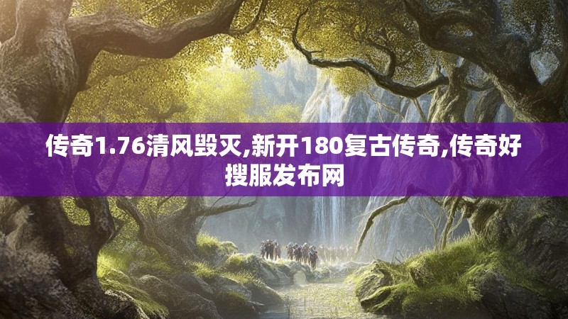 传奇1.76清风毁灭,新开180复古传奇,传奇好搜服发布网