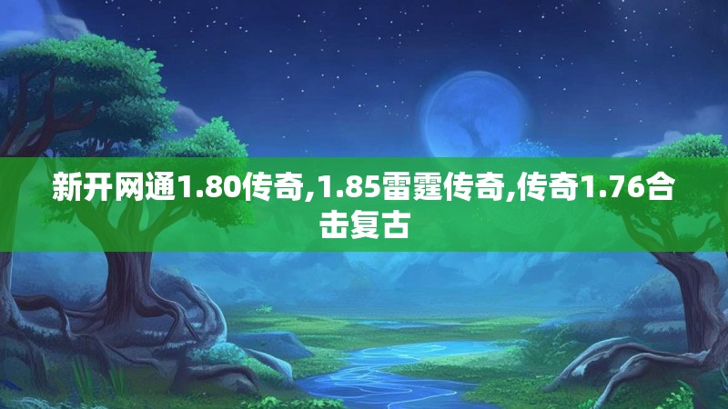新开网通1.80传奇,1.85雷霆传奇,传奇1.76合击复古