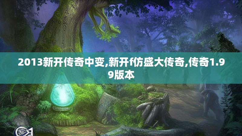 2013新开传奇中变,新开f仿盛大传奇,传奇1.99版本