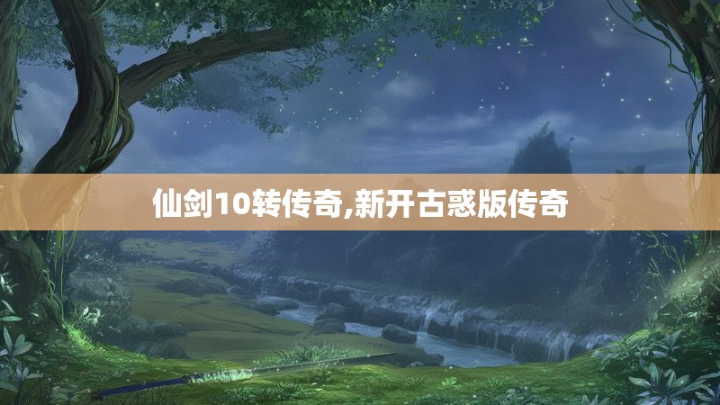 仙剑10转传奇,新开古惑版传奇