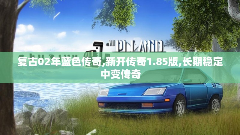 复古02年蓝色传奇,新开传奇1.85版,长期稳定中变传奇