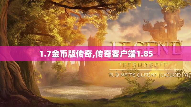 1.7金币版传奇,传奇客户端1.85