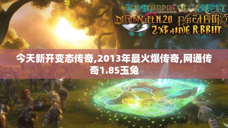 今天新开变态传奇,2013年最火爆传奇,网通传奇1.85玉兔