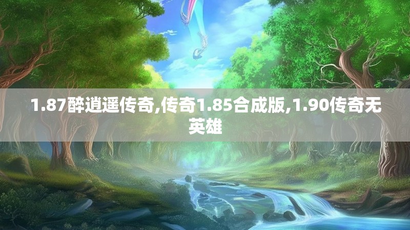 1.87醉逍遥传奇,传奇1.85合成版,1.90传奇无英雄