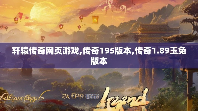 轩辕传奇网页游戏,传奇195版本,传奇1.89玉兔版本