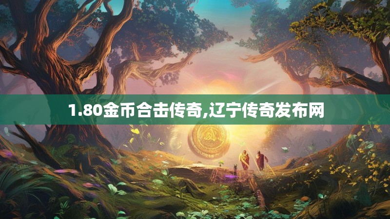 1.80金币合击传奇,辽宁传奇发布网