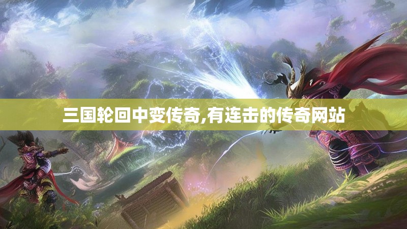 三国轮回中变传奇,有连击的传奇网站