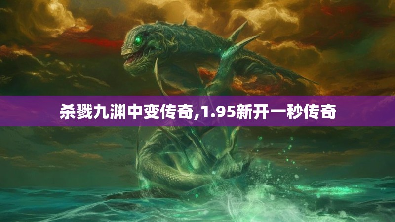 杀戮九渊中变传奇,1.95新开一秒传奇