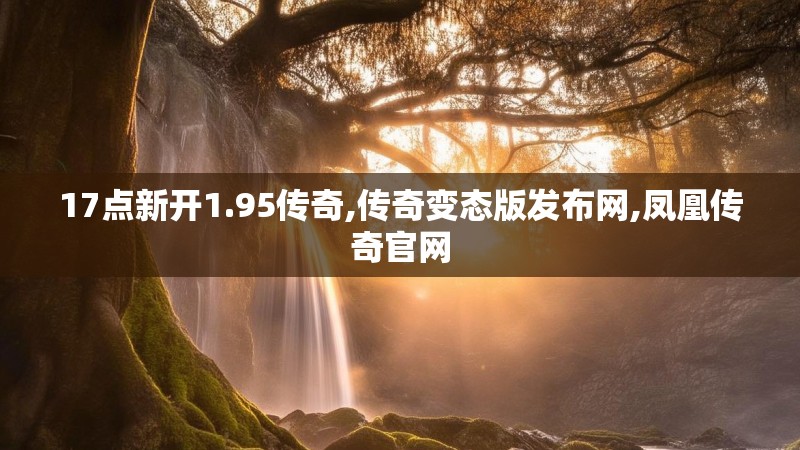 17点新开1.95传奇,传奇变态版发布网,凤凰传奇官网
