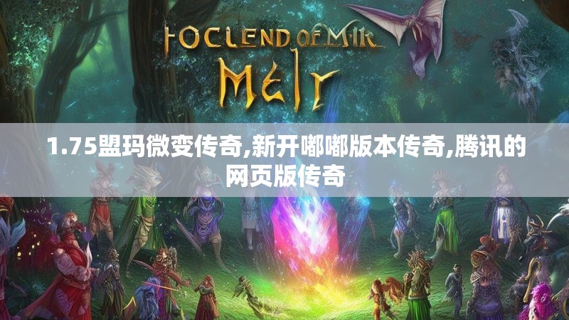 1.75盟玛微变传奇,新开嘟嘟版本传奇,腾讯的网页版传奇