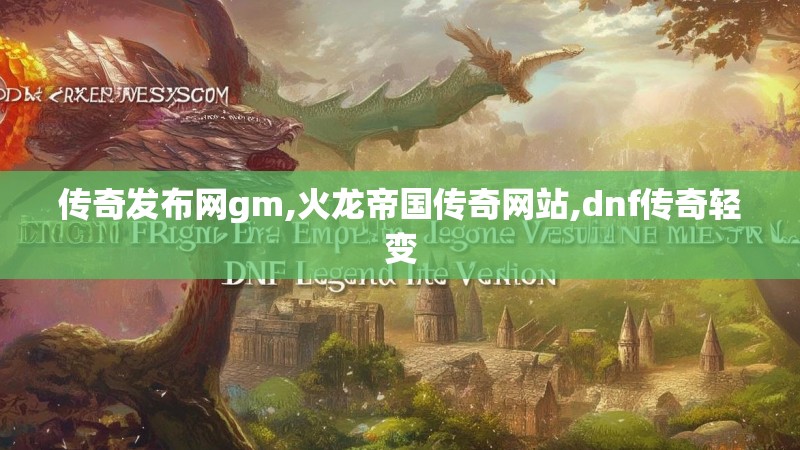 传奇发布网gm,火龙帝国传奇网站,dnf传奇轻变