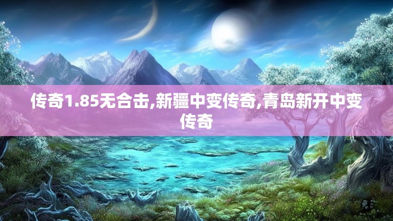 传奇1.85无合击,新疆中变传奇,青岛新开中变传奇