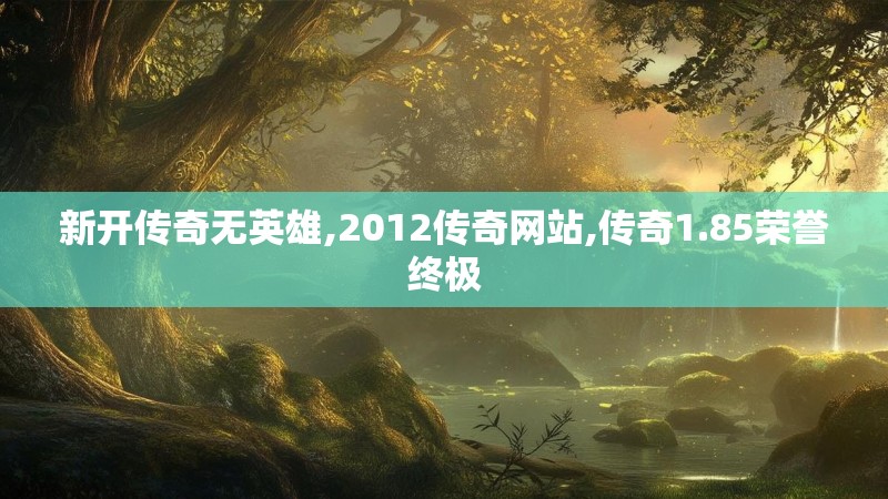 新开传奇无英雄,2012传奇网站,传奇1.85荣誉终极