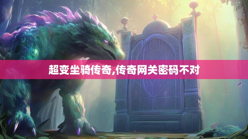 超变坐骑传奇,传奇网关密码不对