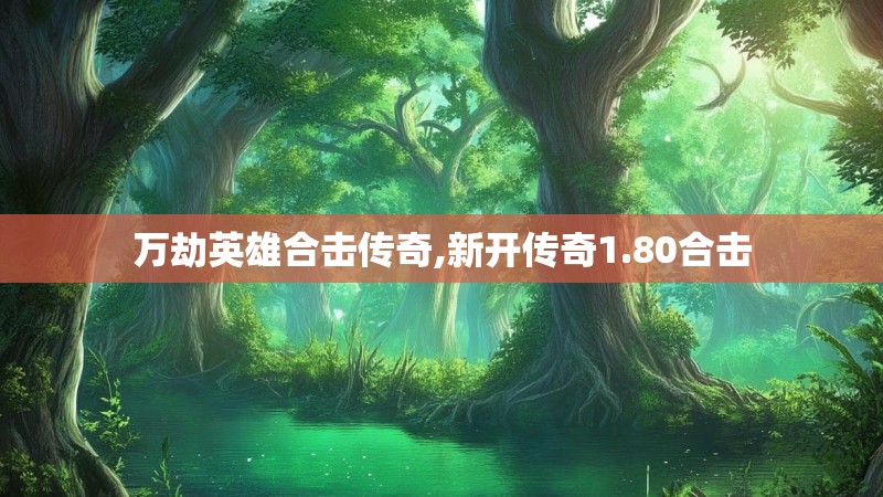 万劫英雄合击传奇,新开传奇1.80合击