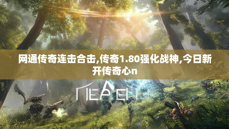 网通传奇连击合击,传奇1.80强化战神,今日新开传奇心n