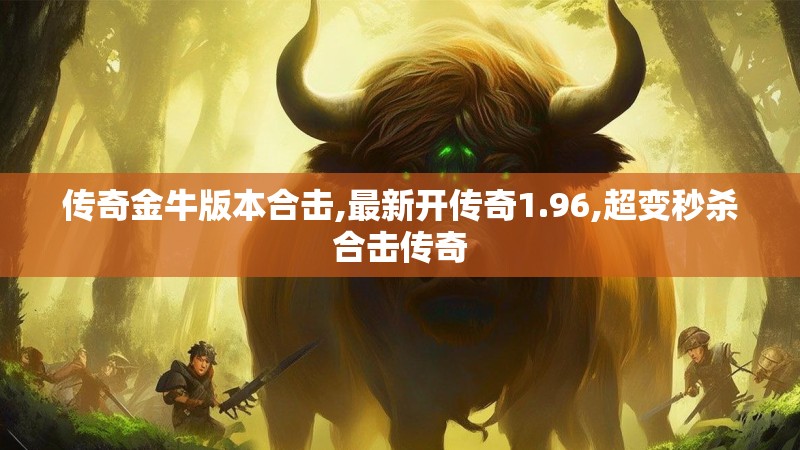 传奇金牛版本合击,最新开传奇1.96,超变秒杀合击传奇
