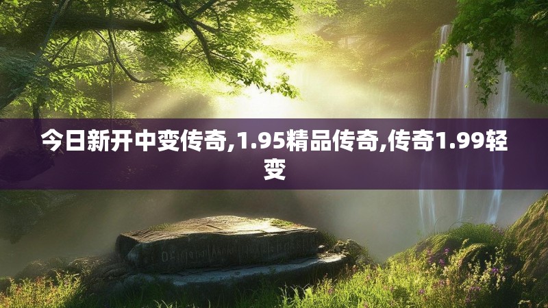 今日新开中变传奇,1.95精品传奇,传奇1.99轻变
