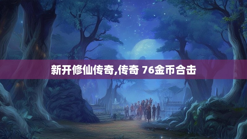 新开修仙传奇,传奇 76金币合击