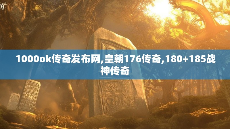 1000ok传奇发布网,皇朝176传奇,180+185战神传奇