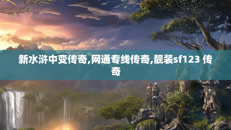 新水浒中变传奇,网通专线传奇,靓装sf123 传奇