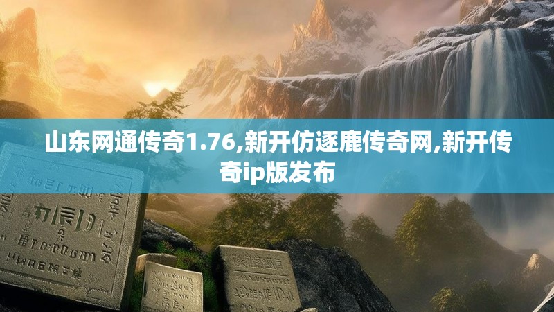 山东网通传奇1.76,新开仿逐鹿传奇网,新开传奇ip版发布