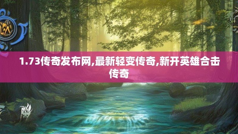 1.73传奇发布网,最新轻变传奇,新开英雄合击传奇