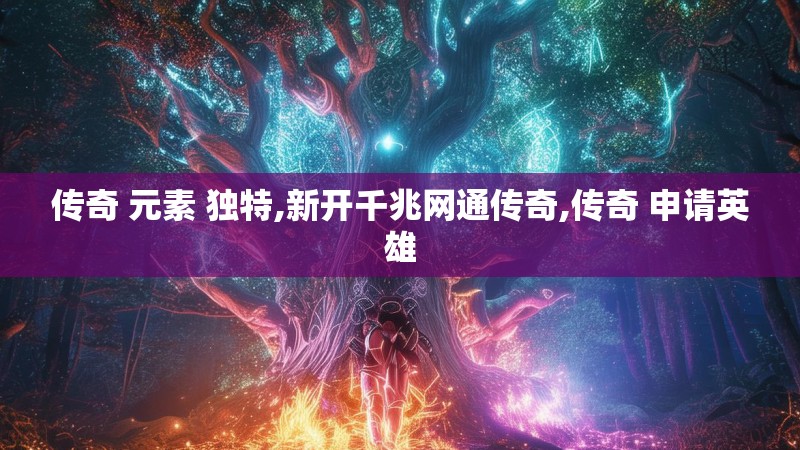 传奇 元素 独特,新开千兆网通传奇,传奇 申请英雄