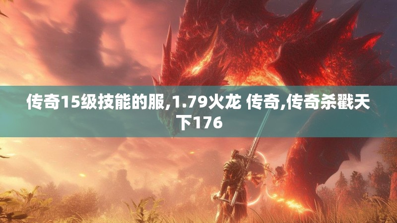 传奇15级技能的服,1.79火龙 传奇,传奇杀戳天下176