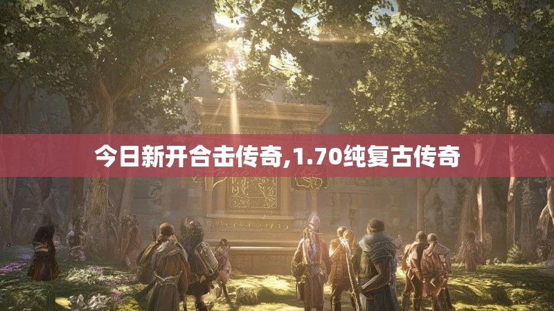 今日新开合击传奇,1.70纯复古传奇