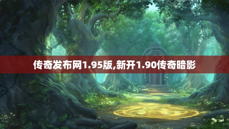 传奇发布网1.95版,新开1.90传奇暗影