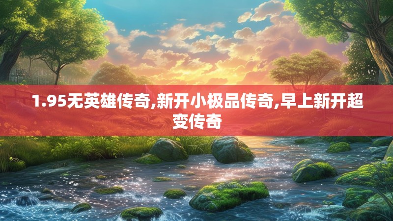 1.95无英雄传奇,新开小极品传奇,早上新开超变传奇