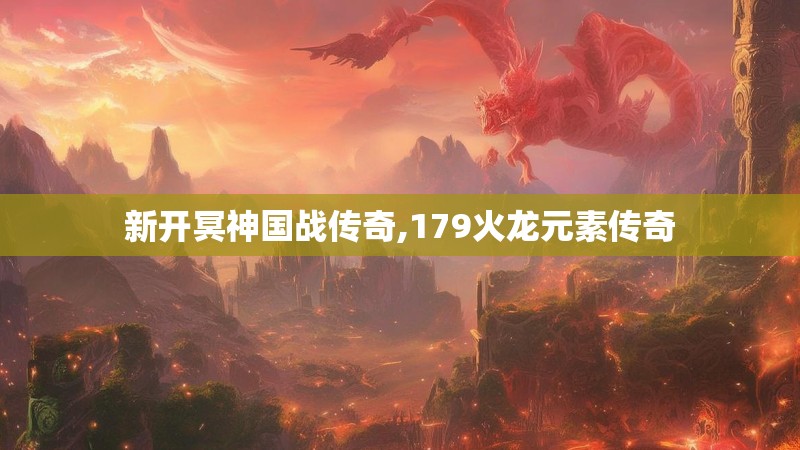 新开冥神国战传奇,179火龙元素传奇