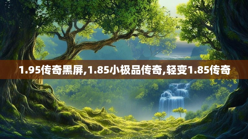 1.95传奇黑屏,1.85小极品传奇,轻变1.85传奇