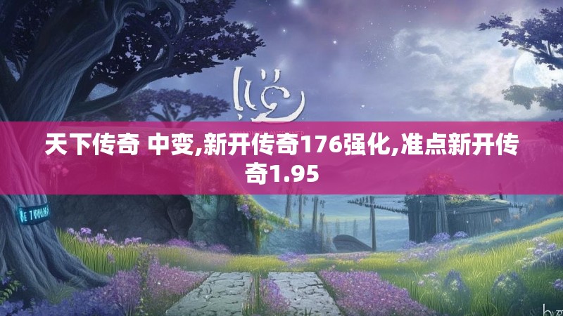 天下传奇 中变,新开传奇176强化,准点新开传奇1.95