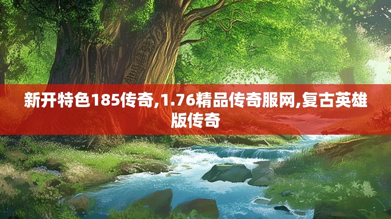 新开特色185传奇,1.76精品传奇服网,复古英雄版传奇