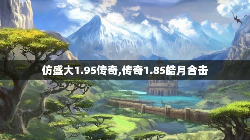 仿盛大1.95传奇,传奇1.85皓月合击