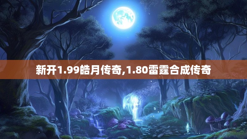 新开1.99皓月传奇,1.80雷霆合成传奇