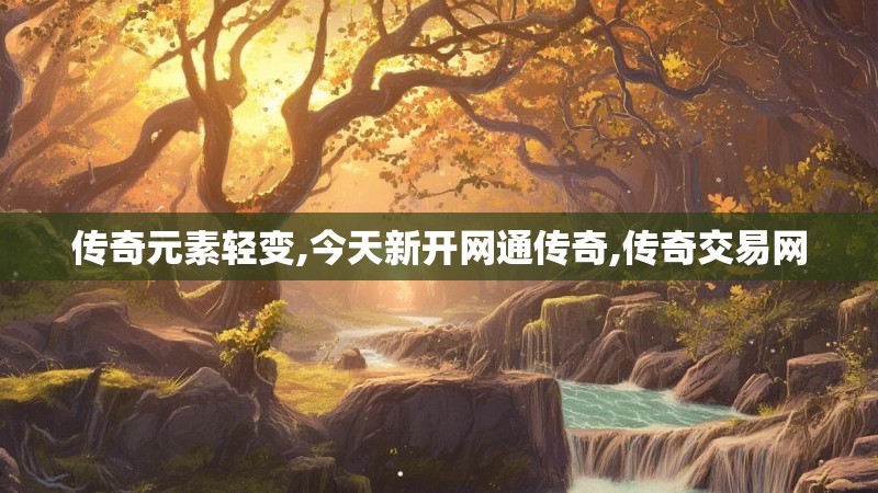传奇元素轻变,今天新开网通传奇,传奇交易网