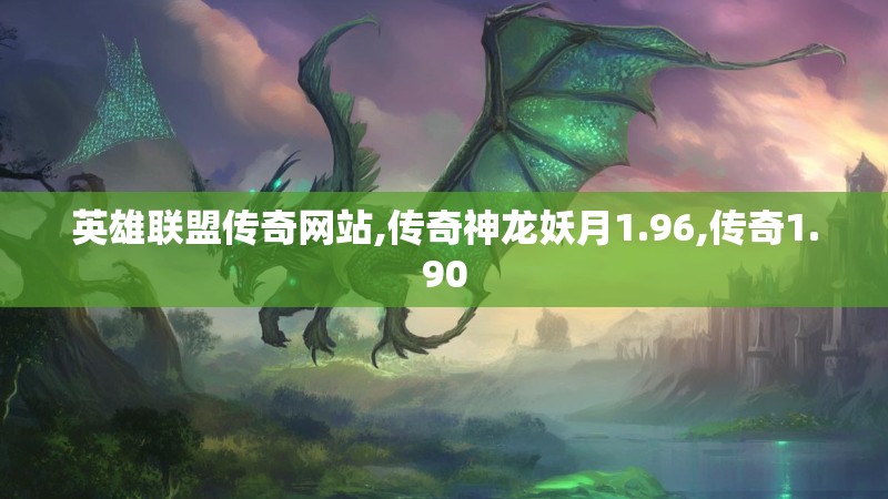 英雄联盟传奇网站,传奇神龙妖月1.96,传奇1.90