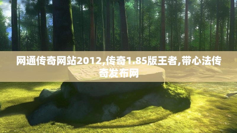 网通传奇网站2012,传奇1.85版王者,带心法传奇发布网